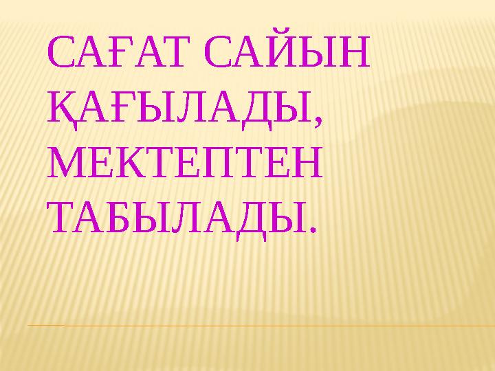 САҒАТ САЙЫН ҚАҒЫЛАДЫ, МЕКТЕПТЕН ТАБЫЛАДЫ.