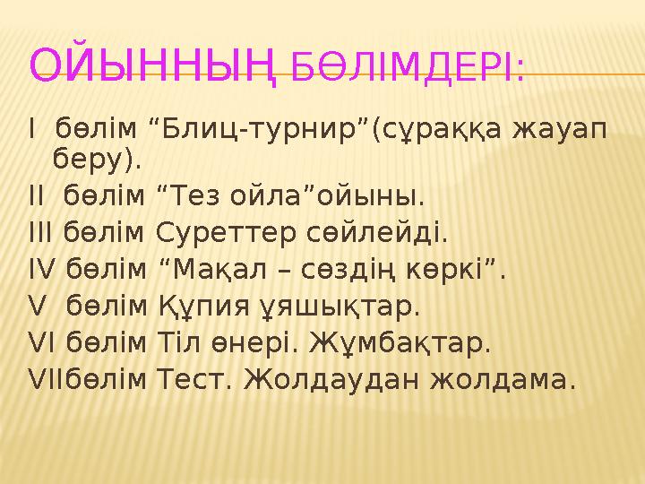 ОЙЫННЫҢ БӨЛІМДЕРІ: I бөлім “Блиц-турнир”(сұраққа жауап беру). II бөлім “Тез ойла”ойыны. III бөлім Суреттер сөйлейді.