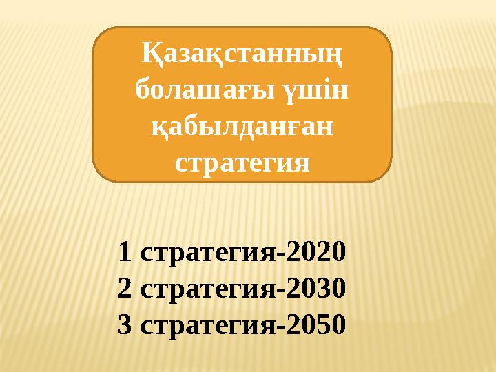 Қазақстанның болашағы үшін қабылданған стратегия 1 стратегия-2020 2 стратегия-2030 3 стратегия-2050