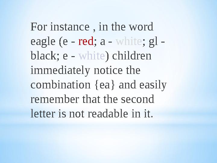 For instance , in the word eagle (e - red ; a - white ; gl - black; e - white ) children immediately notice the combina