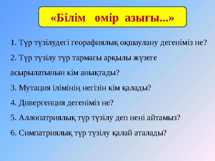 1. Түр түзілудегі георафиялық оқшаулану дегеніміз не? 2. Түр түзілу түр тармағы арқылы жүзеге асырылатынын кім анықтады? 3. Мут