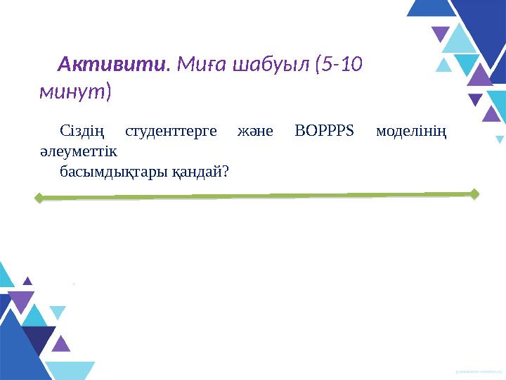 Активити . Миға шабуыл (5-10 минут ) Сіздің студенттерге және BOPPPS модел інің әлеуметтік басымдықтары қандай ?