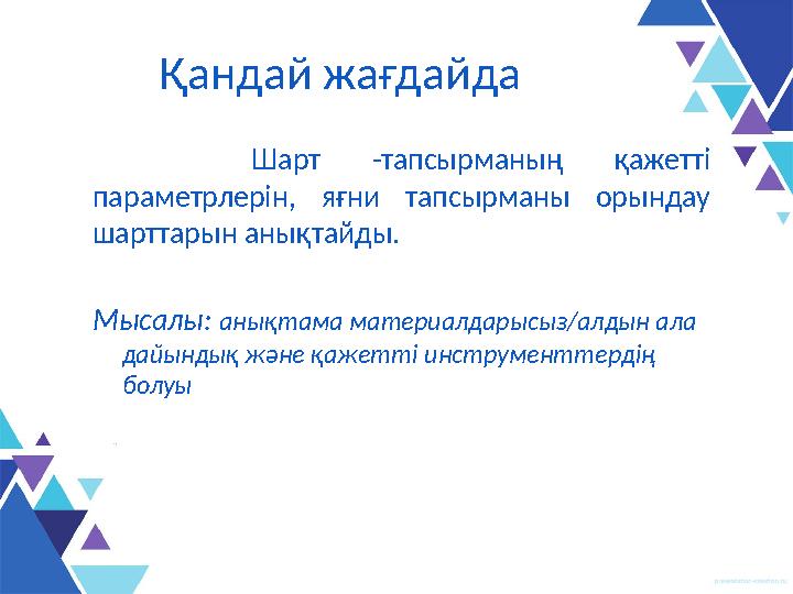 Қандай жағдайда Шарт -тапсырманың қажетті параметрлерін, яғни тапсырманы орындау шарттарын анықтайды . Мысалы : анықтама