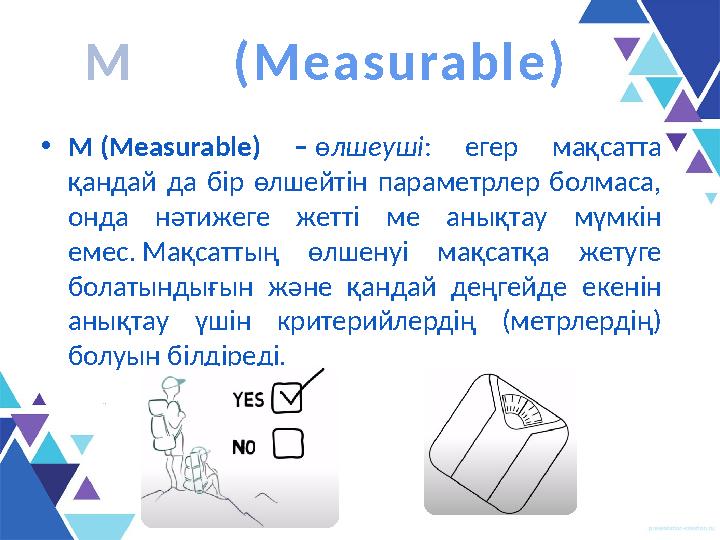 • M (Measurable) – ө лшеуші : егер мақсатта қандай да бір өлшейтін параметрлер болмаса, онда нәтижеге жетті ме а