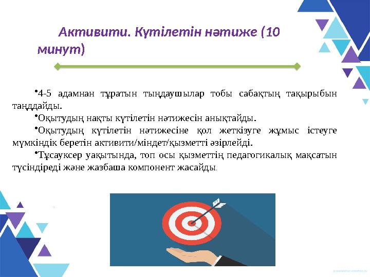 Активити. Күтілетін нәтиже (10 минут ) • 4-5 адамнан тұратын тыңдаушылар тобы сабақтың тақырыбын таңддайды . • О қыту