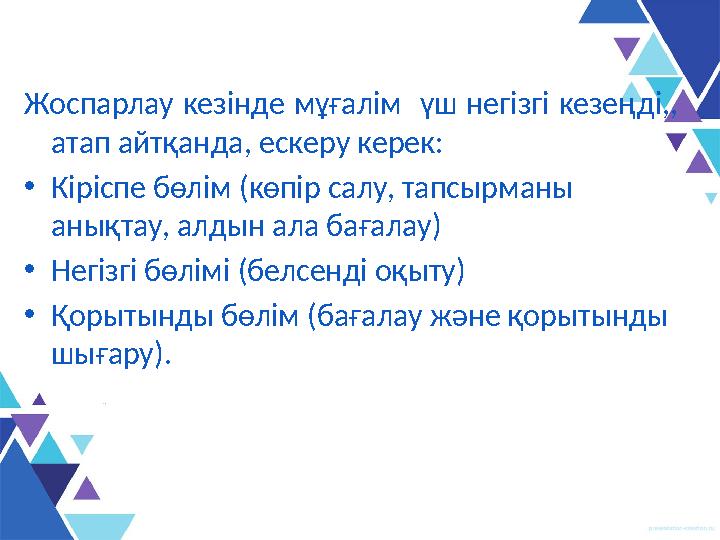 Жоспарлау кезінде мұғалім үш негізгі кезеңді,, атап айтқанда, ескеру керек: • Кіріспе бөлім (көпір салу, тапсырманы аны