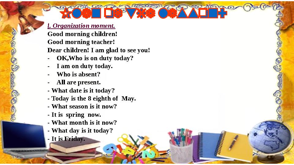 І . Organization moment. Good morning children! Good morning teacher! Dear children! I am glad to see you! - OK,Who is on