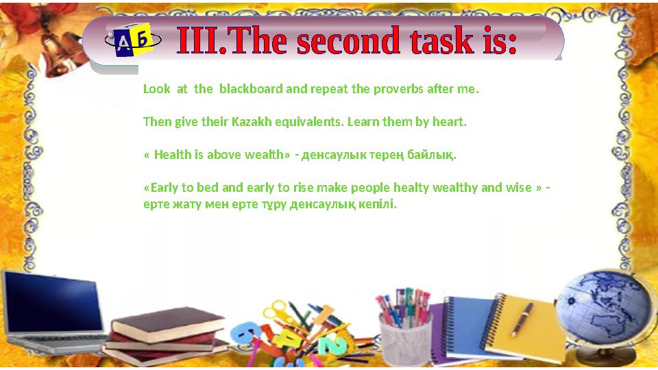 Look at the blackboard and rep е at the proverbs after me . Then give their Kazakh equivalents. Learn them by heart. « He