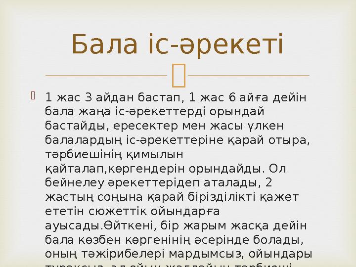   1 жас 3 айдан бастап, 1 жас 6 айға дейін бала жаңа іс-әрекеттерді орындай бастайды, ересектер мен жасы үлкен балалардың і