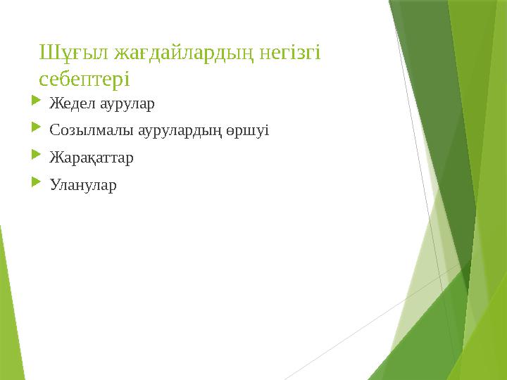 Шұғыл жағдайлардың негізгі себептері  Жедел аурулар  Созылмалы аурулардың өршуі  Жарақаттар  Уланулар