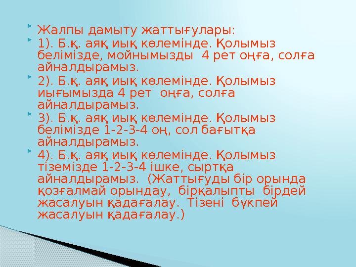  Жалпы дамыту жаттығулары:  1). Б.қ. аяқ иық көлемінде. Қолымыз белімізде, мойнымызды 4 рет оңға, солға айналдырамыз.  2)