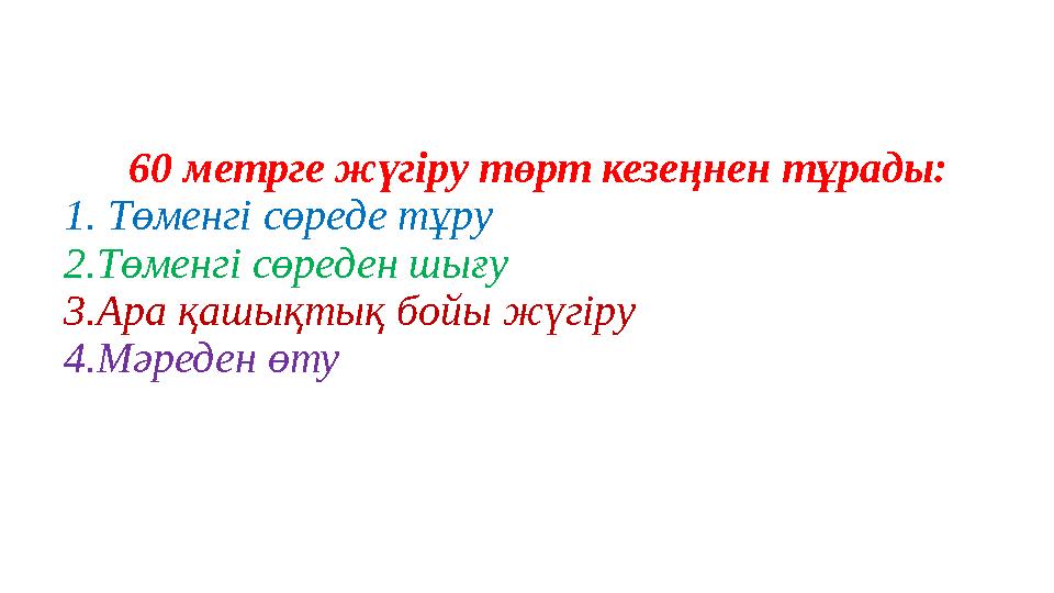 60 метрге жүгіру төрт кезеңнен тұрады: 1. Төменгі сөреде тұру 2.Төменгі сөреден шығу 3.Ара қашықтық бойы жүгіру 4.Мәреден