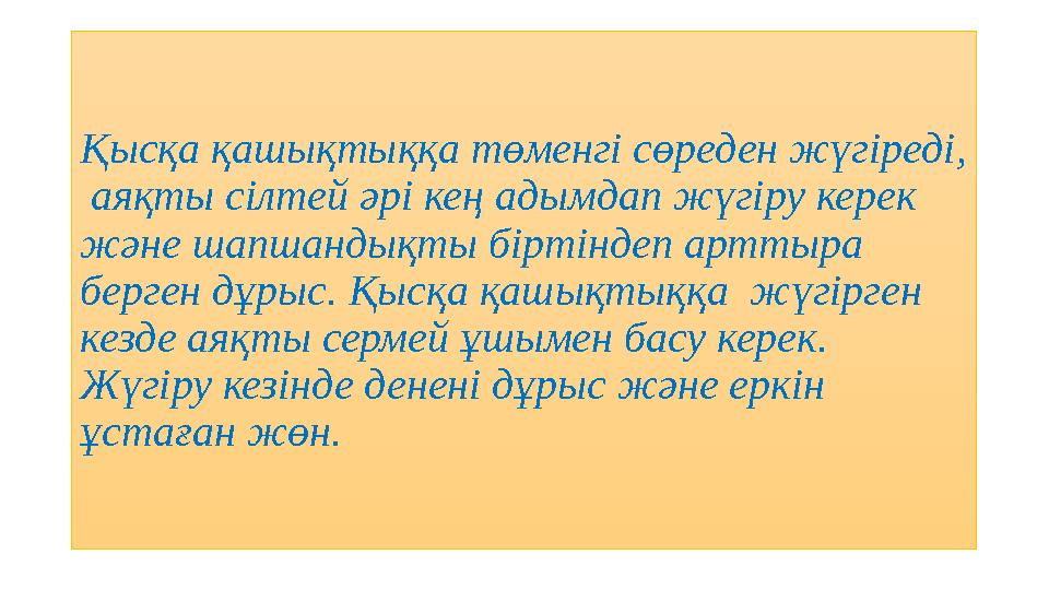 Қысқа қашықтыққа төменгі сөреден жүгіреді , аяқты сілтей әрі кең адымдап жүгіру керек және шапшандықты біртіндеп арттыра бе