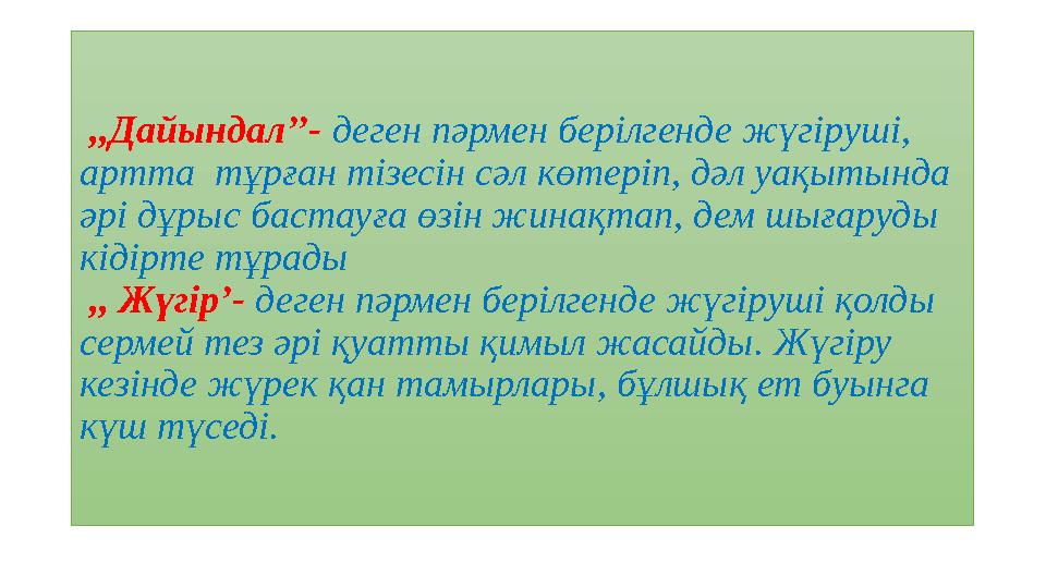 ,,Дайындал’’- деген пәрмен берілгенде жүгіруші, артта тұрған тізесін сәл көтеріп, дәл уақытында әрі дұрыс бастау ғ а өзін