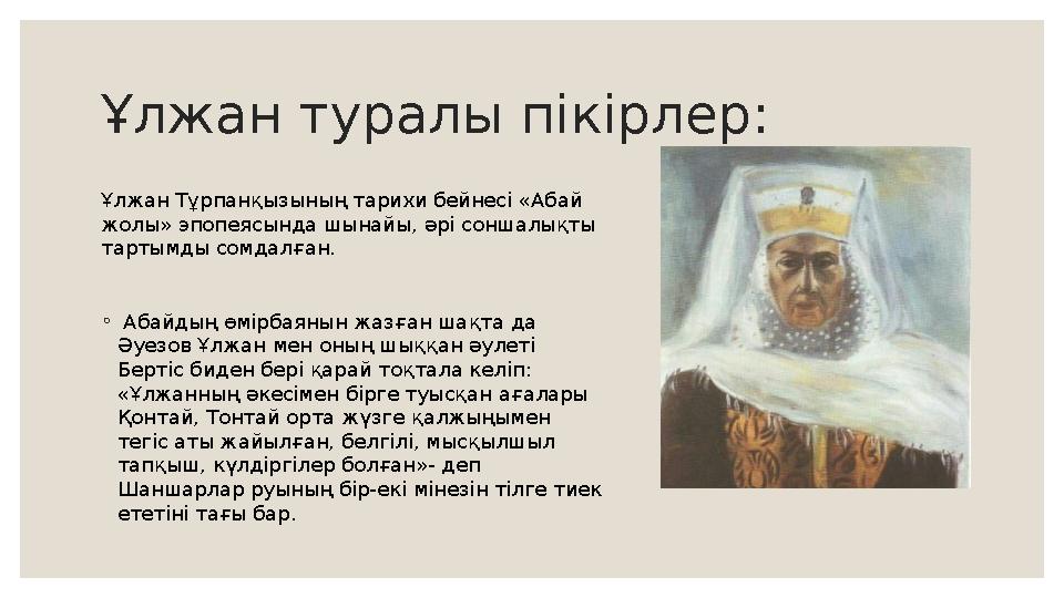 Ұлжан туралы пікірлер: Ұлжан Тұрпанқызының тарихи бейнесі «Абай жолы» эпопеясында шынайы, әрі соншалықты тартымды сомдалған. ◦