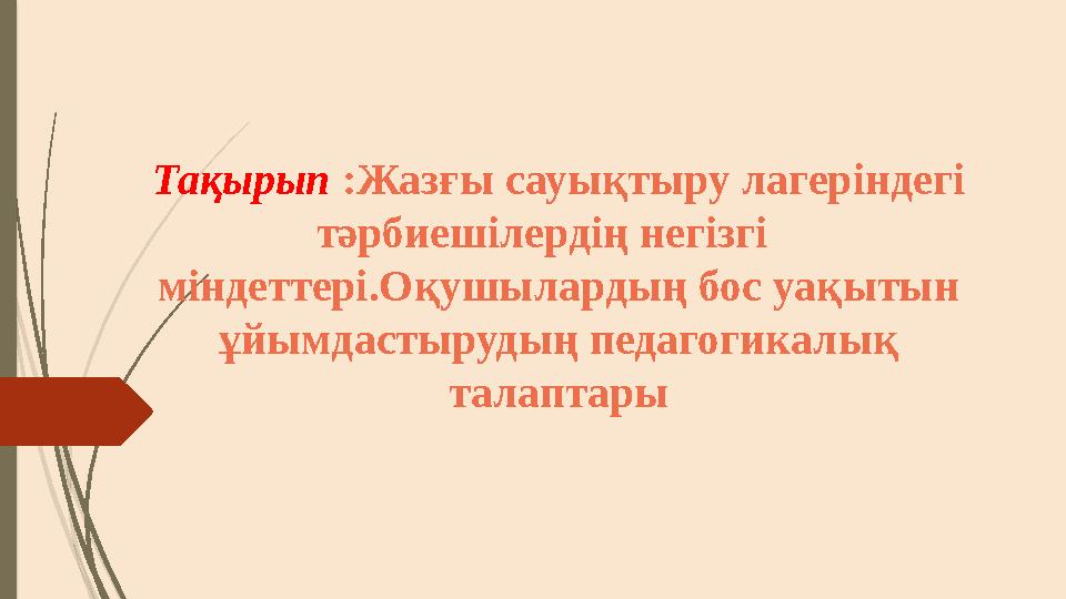 Тақырып : Жазғы сауықтыру лагеріндегі тәрбиешілердің негізгі міндеттері.Оқушылардың бос уақытын ұйымдастырудың педагогика