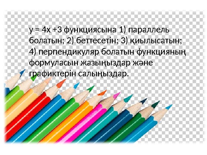 y = 4x +3 функциясына 1) параллель болатын; 2) беттесетін; 3) қиылысатын; 4) перпендикуляр болатын функцияның формуласын жаз