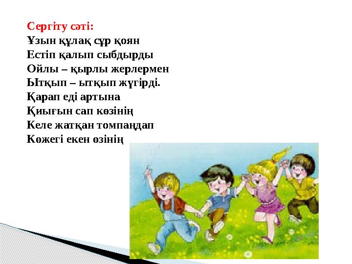 Сергіту сәті: Ұзын құлақ сұр қоян Естіп қалып сыбдырды Ойлы – қырлы жерлермен Ытқып – ытқып жүгірді. Қарап еді артына Қиығын са