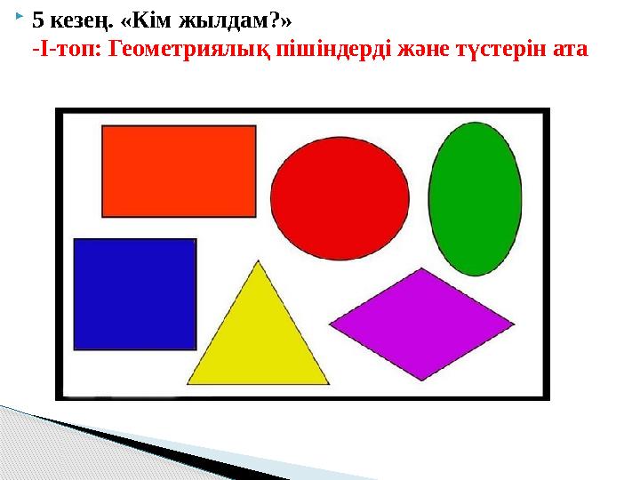  5 кезең. «Кім жылдам?» -І-топ: Геометриялық пішіндерді және түстерін ата