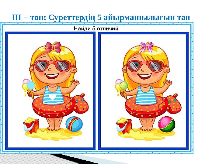 III – топ : Суреттердің 5 айырмашылығын тап