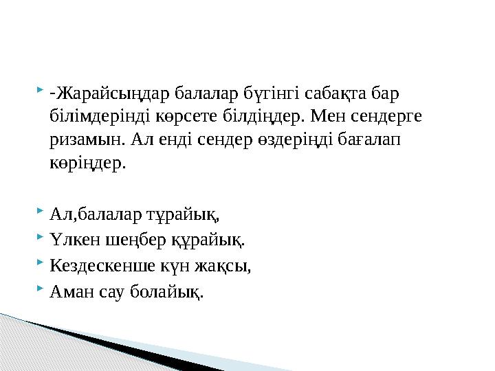  - Жарайсыңдар балалар бүгінгі сабақта бар білімдерінді көрсете білдіңдер. Мен сендерге ризамын. Ал енді сендер өздеріңді бағ