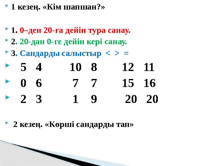  1 кезең. «Кім шапшан?»  1. 0–ден 20-ға дейін тура санау.  2 . 20-дан 0-ге дейін кері санау.  3 . Сандарды салыстыр <