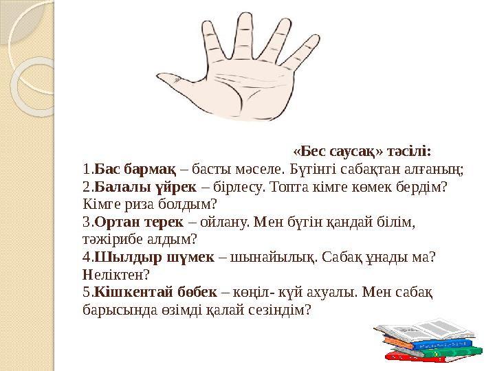 «Бес саусақ» тәсілі: 1. Бас бармақ – басты мәселе. Бүгінгі сабақтан алғаның; 2. Б