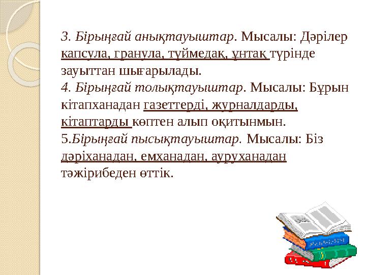 3. Бірыңғай анықтауыштар . Мысалы: Дәрілер капсула, гранула, түймедақ, ұнтақ түрінде зауыттан шығарылады. 4. Бірыңғай толықта