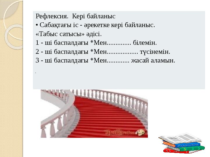 Рефлексия. Кері байланыс • Сабақтағы іс - әрекетке кері байланыс. «Табыс сатысы» әдісі. 1 - ші баспалдағы *Мен..............