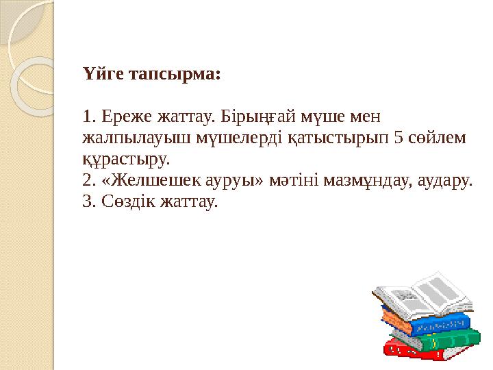 Үйге тапсырма: 1. Ереже жаттау. Бірыңғай мүше мен жалпылауыш мүшелерді қатыстырып 5 сөйлем құрастыру. 2. «Желшешек ауруы» мәті