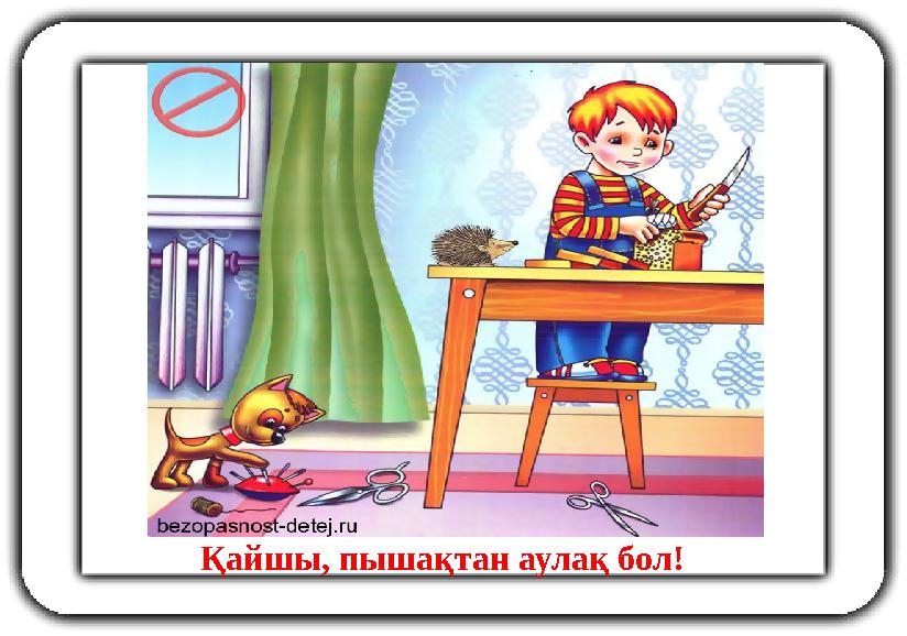 Қайшы, пышақтан аулақ бол!