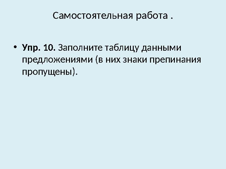 Самостоятельная работа . • Упр. 10. Заполните таблицу данными предложениями (в них знаки препинания пропущены).