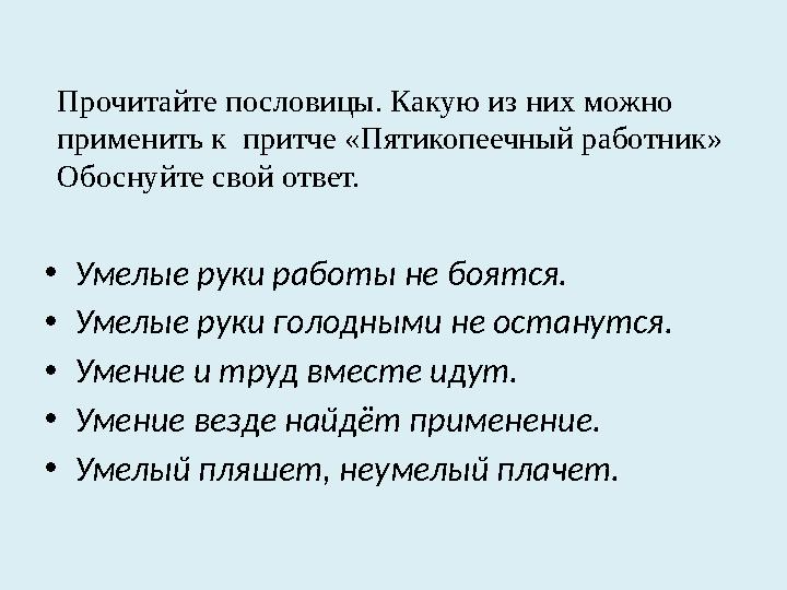 Прочитайте пословицы. Какую из них можно применить к притче «Пятикопеечный работник» Обоснуйте свой ответ. • Умелые руки работ