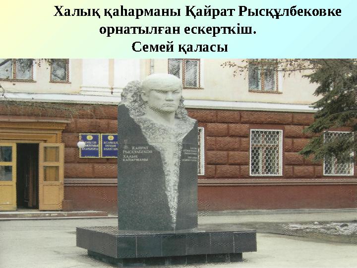 Халық қаһарманы Қайрат Рысқұлбековке орнатылған ескерткіш. Семей қаласы