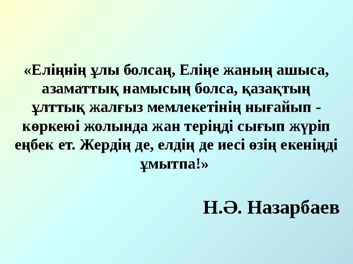 «Еліңнің ұлы болсаң, Еліңе жаның ашыса, азаматтық намысың болса, қазақтың ұлттық жалғыз мемлекетінің нығайып - көркеюі жолынд