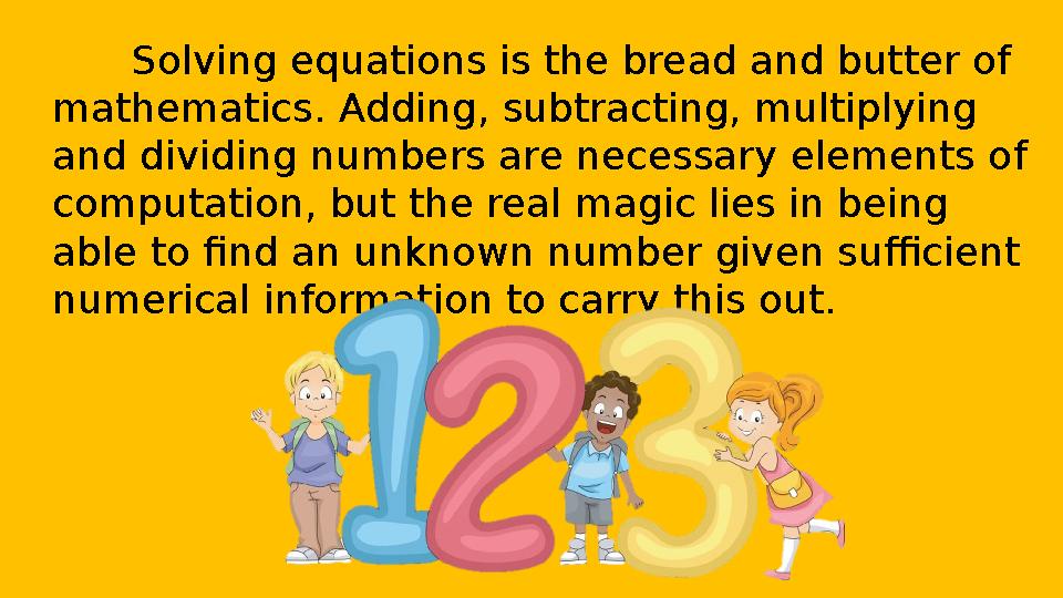 Solving equations is the bread and butter of mathematics. Adding, subtracting, multiplying and dividing numbers are necessary