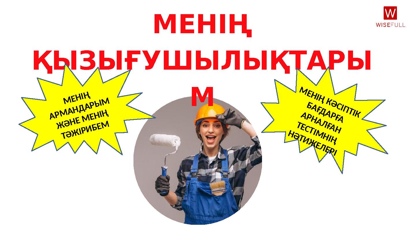 МЕНІҢ ҚЫЗЫҒУШЫЛЫҚТАРЫ ММ Е Н ІҢ А Р М А Н Д А Р Ы М Ж Ә Н Е М Е Н ІҢ Т Ә Ж ІР И Б Е М М Е Н ІҢ К Ә С ІП Т ІК Б