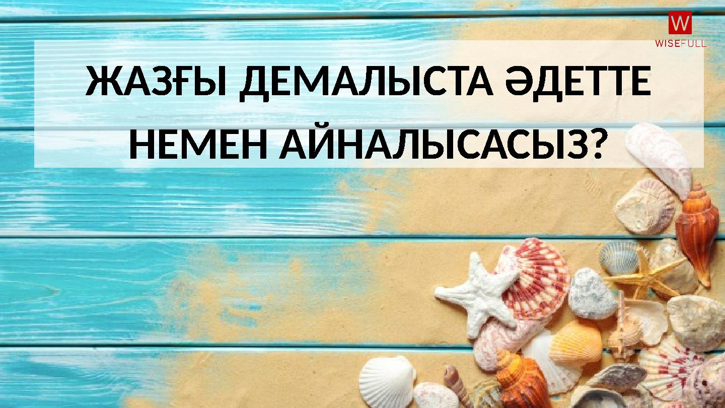 ЖАЗҒЫ ДЕМАЛЫСТА ӘДЕТТЕ НЕМЕН АЙНАЛЫСАСЫЗ?