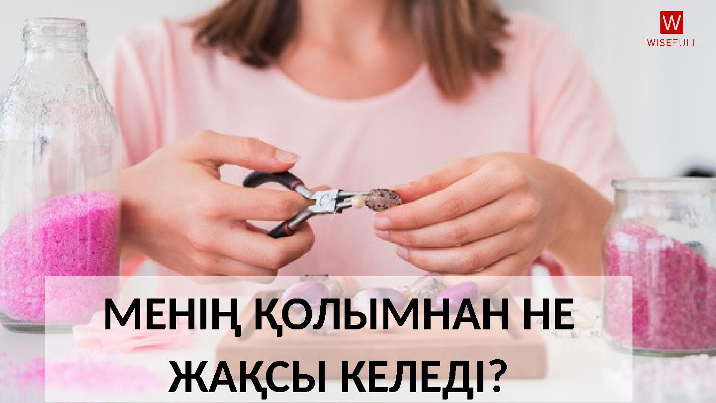 МЕНІҢ ҚОЛЫМНАН НЕ ЖАҚСЫ КЕЛЕДІ?