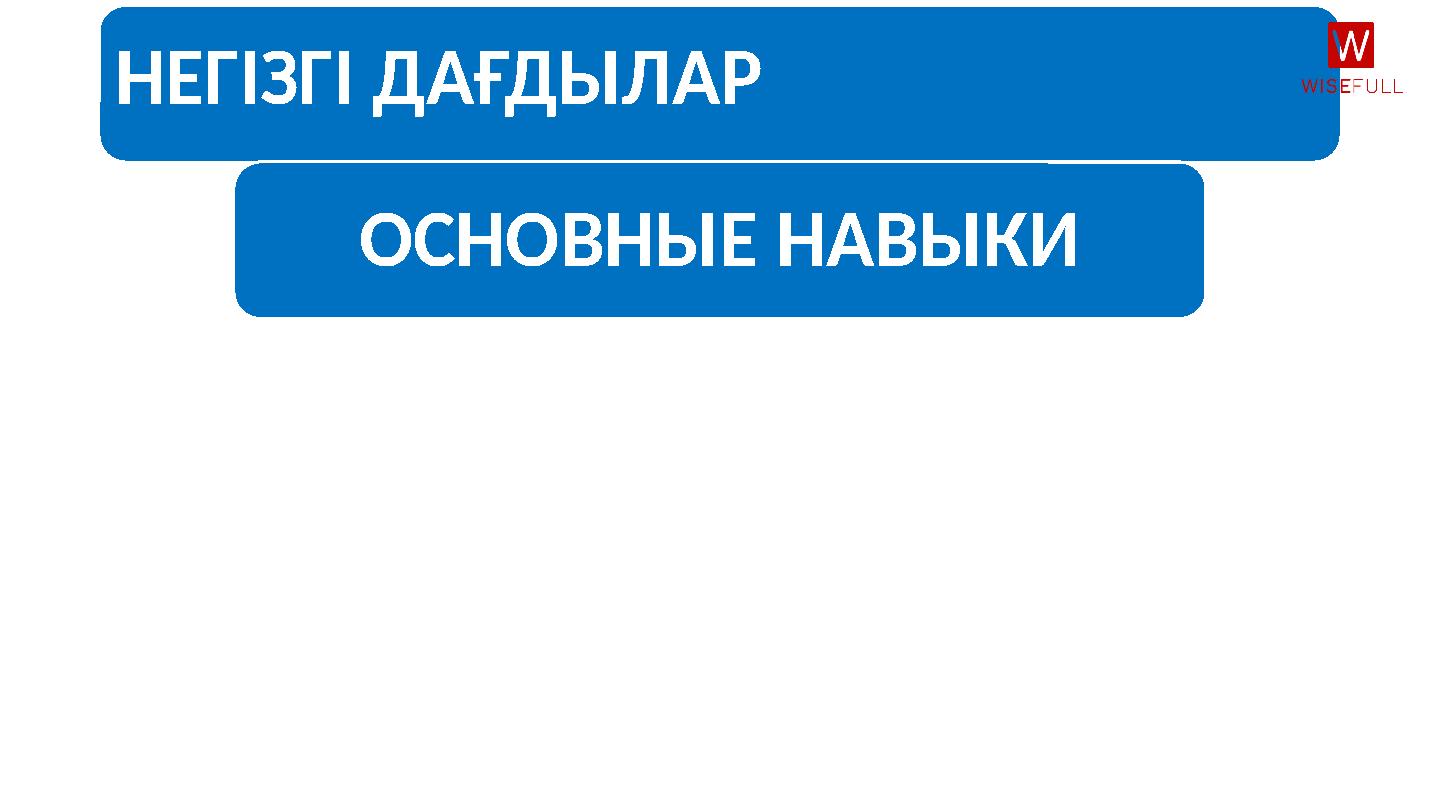 НЕГІЗГІ ДАҒДЫЛАР ОСНОВНЫЕ НАВЫКИ