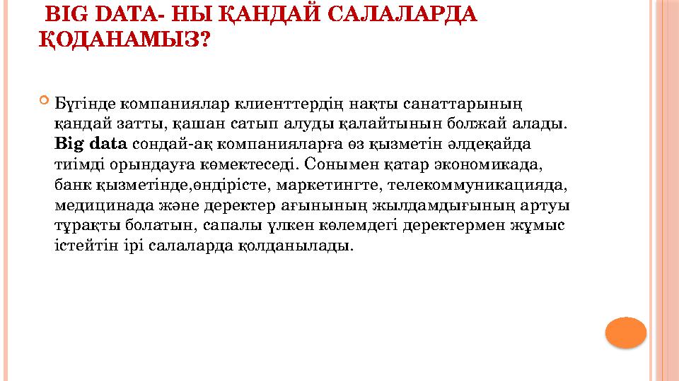 BIG DATA - НЫ ҚАНДАЙ САЛАЛАРДА ҚОДАНАМЫЗ?  Бүгінде компаниялар клиенттердің нақты санаттарының қандай затты, қашан сатып