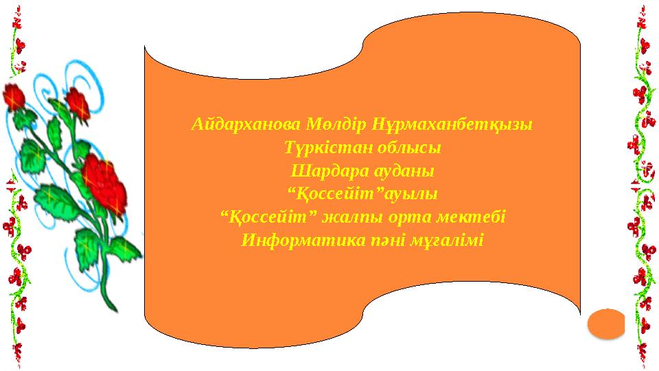 Айдарханова Мөлдір Нұрмаханбетқызы Түркістан облысы Шардара ауданы “ Қоссейіт”ауылы “ Қоссейіт” жалпы орта мектебі Информатика п