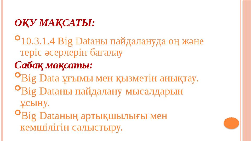 ОҚУ МАҚСАТЫ:  10.3.1.4 Big Dataны пайдалануда оң және теріс әсерлерін бағалау Сабақ мақсаты:  Big Data ұғымы мен қызметін аны