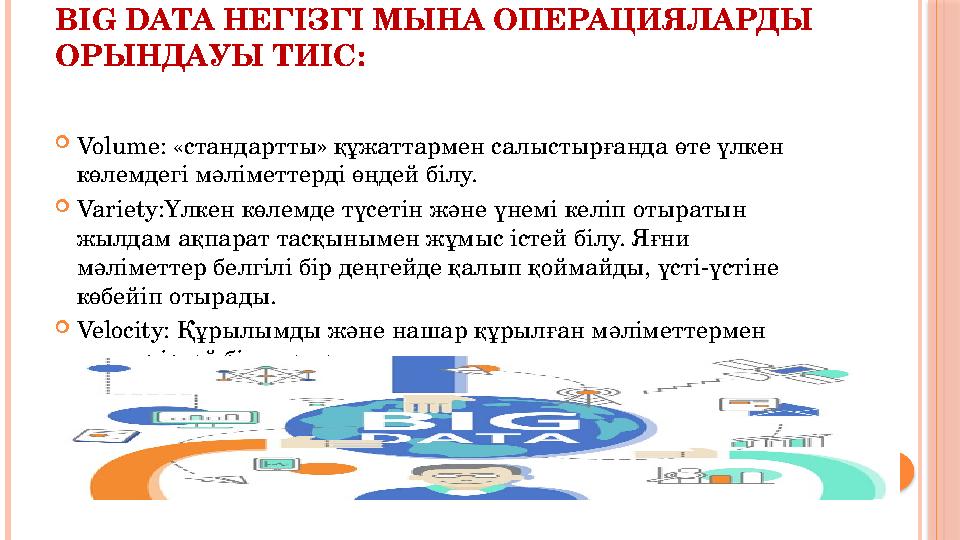 BIG DATA НЕГІЗГІ МЫНА ОПЕРАЦИЯЛАРДЫ ОРЫНДАУЫ ТИІС:  Volume: «стандартты» құжаттармен салыстырғанда өте үлкен көлемдегі мәліме