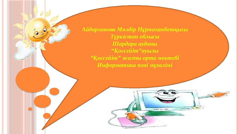 Айдарханова Мөлдір Нұрмаханбетқызы Түркістан облысы Шардара ауданы “ Қоссейіт”ауылы “ Қоссейіт” жалпы орта мектебі Информатика п