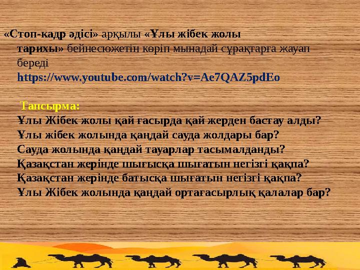 «Стоп-кадр әдісі» арқылы «Ұлы жібек жолы тарихы» бейнесюжетін көріп мынадай сұрақтарға жауап береді https://www.youtube.