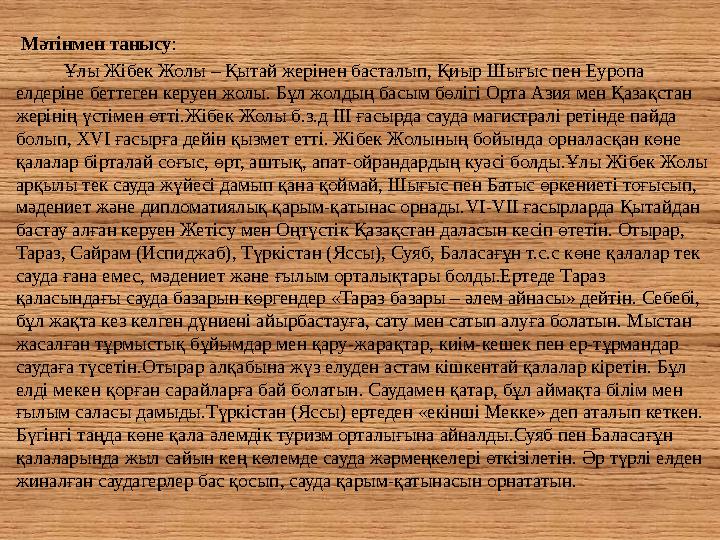 Мәтінмен танысу : Ұлы Жібек Жолы – Қытай жерінен басталып, Қиыр Шығыс пен Еуропа елдеріне беттеген керуен жолы. Бұ