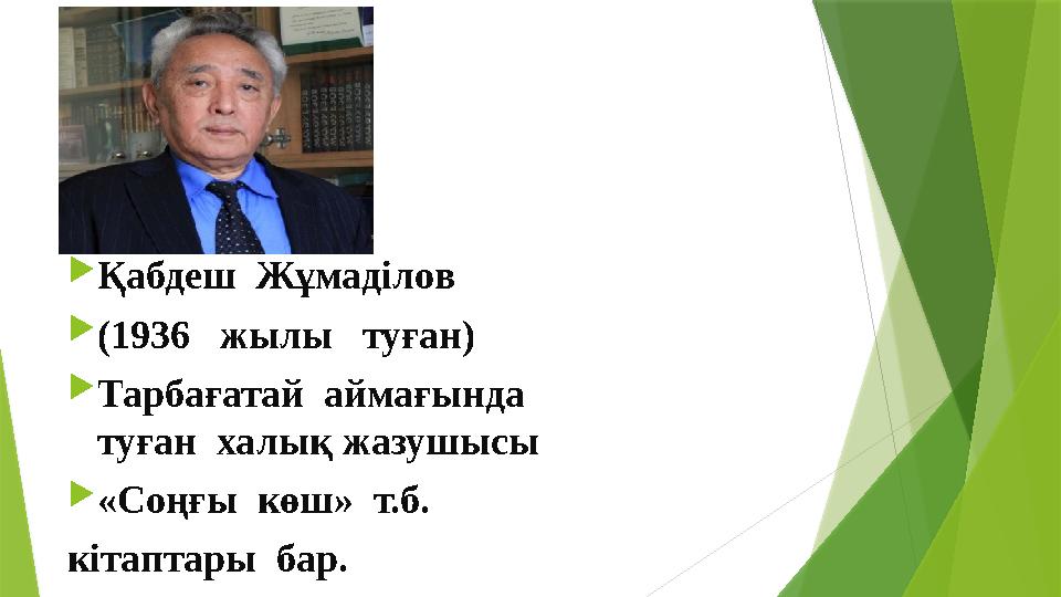  Қабдеш Жұмаділов  (1936 жылы туған)  Тарбағатай аймағында туған халық жазушысы  «Соңғы көш» т.б. кітаптары бар