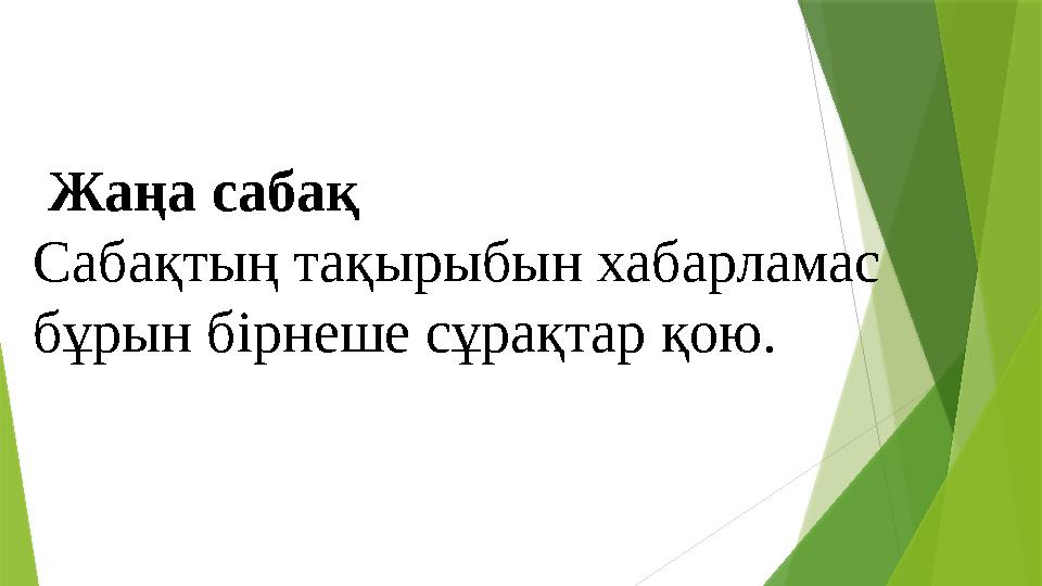 Жаңа сабақ Сабақтың тақырыбын хабарламас бұрын бірнеше сұрақтар қою.