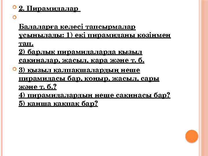  2. Пирамидалар  Балаларға келесі тапсырмалар ұсынылады: 1) екі пирамиданы көзіңмен тап. 2) барлық пирамидаларда қызыл сақ